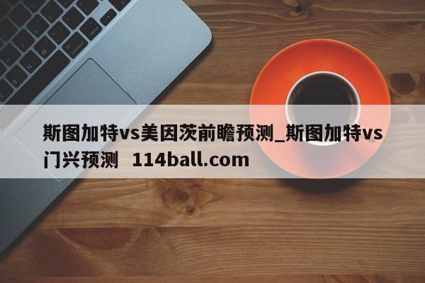 斯图加特vs美因茨前瞻预测_斯图加特vs门兴预测  114ball.com
