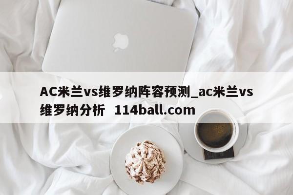 AC米兰vs维罗纳阵容预测_ac米兰vs维罗纳分析  114ball.com