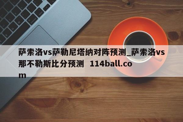 萨索洛vs萨勒尼塔纳对阵预测_萨索洛vs那不勒斯比分预测  114ball.com