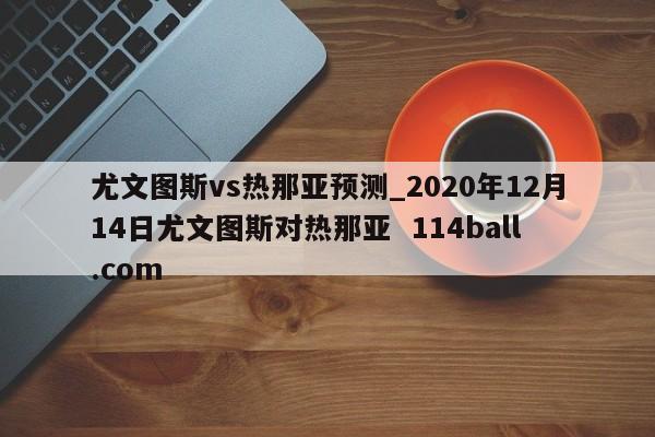 尤文图斯vs热那亚预测_2020年12月14日尤文图斯对热那亚  114ball.com