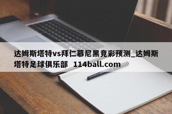 达姆斯塔特vs拜仁慕尼黑竞彩预测_达姆斯塔特足球俱乐部  114ball.com