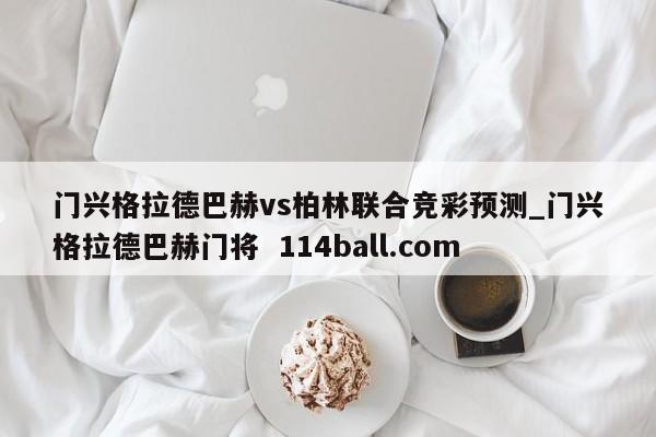 门兴格拉德巴赫vs柏林联合竞彩预测_门兴格拉德巴赫门将  114ball.com