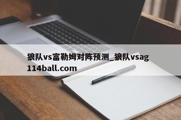 狼队vs富勒姆对阵预测_狼队vsag  114ball.com