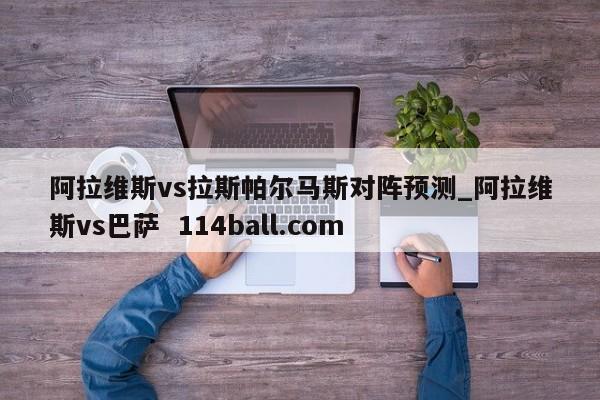 阿拉维斯vs拉斯帕尔马斯对阵预测_阿拉维斯vs巴萨  114ball.com