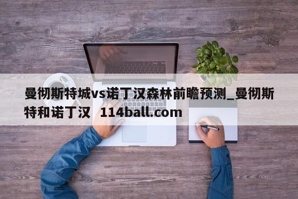 曼彻斯特城vs诺丁汉森林前瞻预测_曼彻斯特和诺丁汉  114ball.com