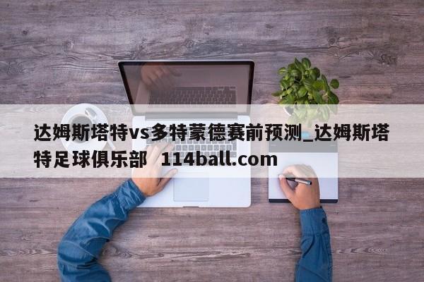达姆斯塔特vs多特蒙德赛前预测_达姆斯塔特足球俱乐部  114ball.com