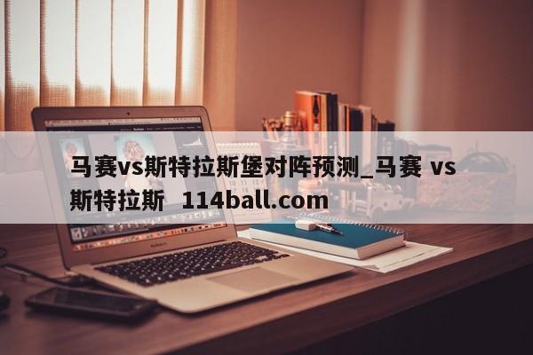 马赛vs斯特拉斯堡对阵预测_马赛 vs 斯特拉斯  114ball.com