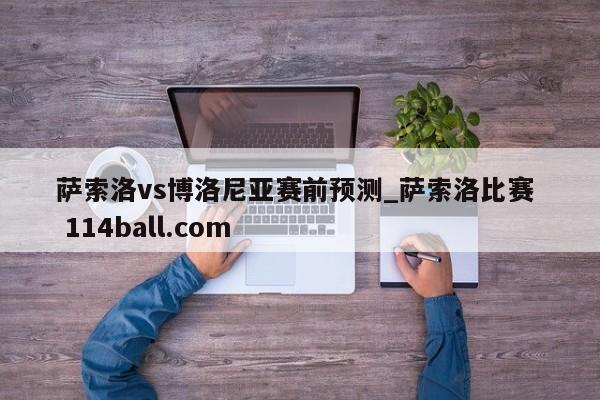 萨索洛vs博洛尼亚赛前预测_萨索洛比赛  114ball.com