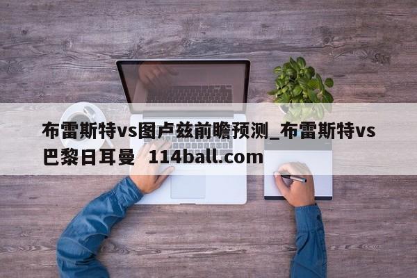 布雷斯特vs图卢兹前瞻预测_布雷斯特vs巴黎日耳曼  114ball.com