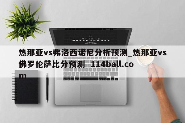 热那亚vs弗洛西诺尼分析预测_热那亚vs佛罗伦萨比分预测  114ball.com
