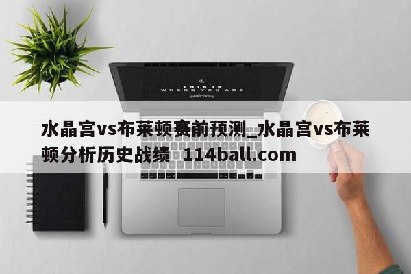 水晶宫vs布莱顿赛前预测_水晶宫vs布莱顿分析历史战绩  114ball.com