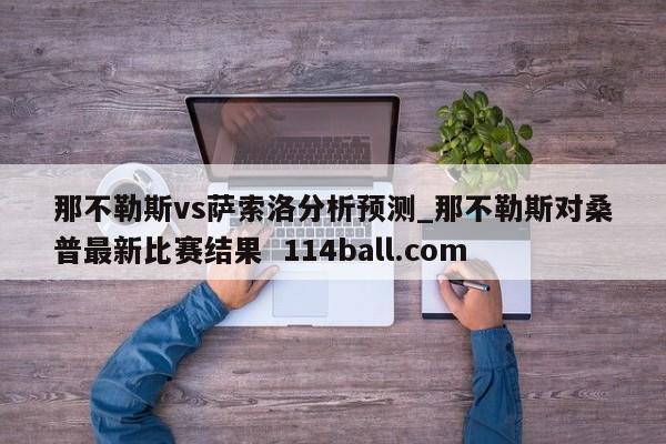 那不勒斯vs萨索洛分析预测_那不勒斯对桑普最新比赛结果  114ball.com