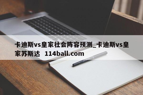卡迪斯vs皇家社会阵容预测_卡迪斯vs皇家苏斯达  114ball.com