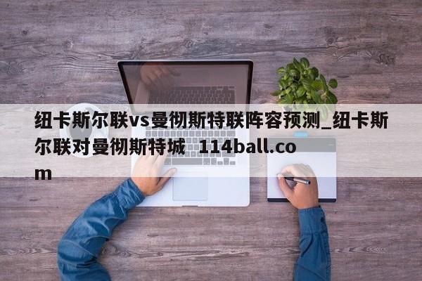 纽卡斯尔联vs曼彻斯特联阵容预测_纽卡斯尔联对曼彻斯特城  114ball.com