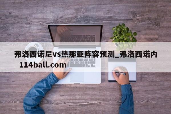 弗洛西诺尼vs热那亚阵容预测_弗洛西诺内  114ball.com
