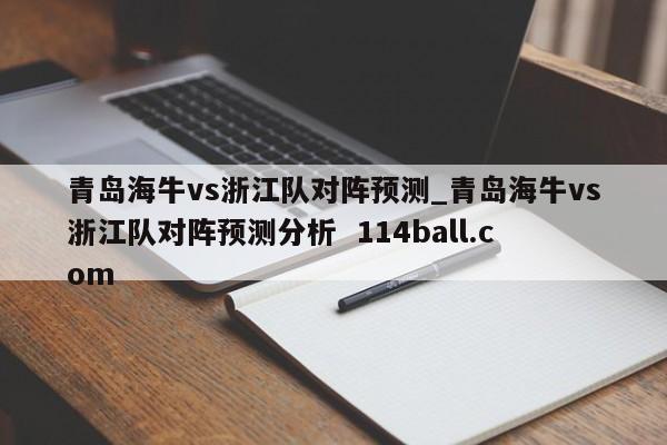 青岛海牛vs浙江队对阵预测_青岛海牛vs浙江队对阵预测分析  114ball.com