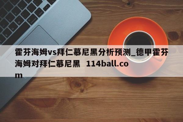 霍芬海姆vs拜仁慕尼黑分析预测_德甲霍芬海姆对拜仁慕尼黑  114ball.com