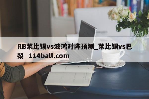 RB莱比锡vs波鸿对阵预测_莱比锡vs巴黎  114ball.com