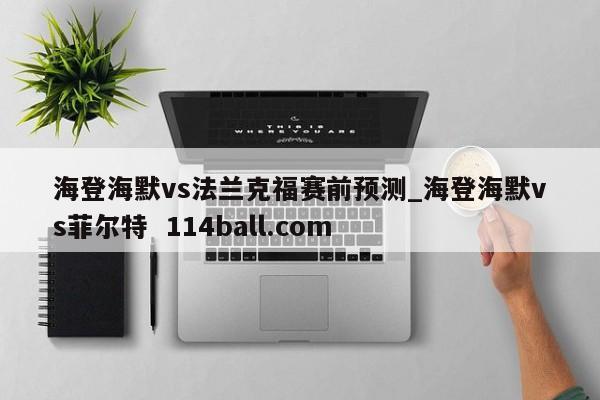 海登海默vs法兰克福赛前预测_海登海默vs菲尔特  114ball.com