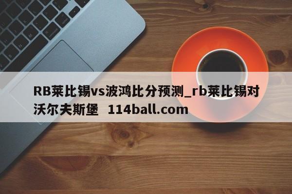 RB莱比锡vs波鸿比分预测_rb莱比锡对沃尔夫斯堡  114ball.com