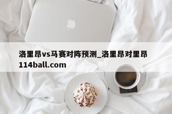 洛里昂vs马赛对阵预测_洛里昂对里昂  114ball.com