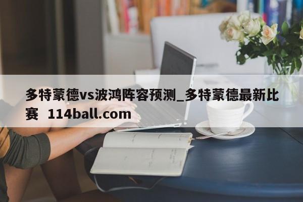多特蒙德vs波鸿阵容预测_多特蒙德最新比赛  114ball.com