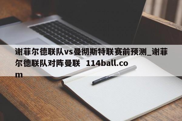 谢菲尔德联队vs曼彻斯特联赛前预测_谢菲尔德联队对阵曼联  114ball.com