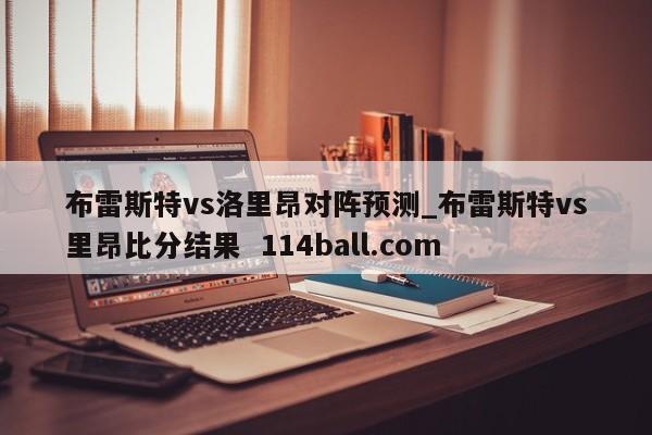 布雷斯特vs洛里昂对阵预测_布雷斯特vs里昂比分结果  114ball.com