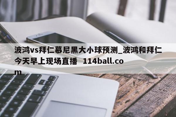 波鸿vs拜仁慕尼黑大小球预测_波鸿和拜仁今天早上现场直播  114ball.com