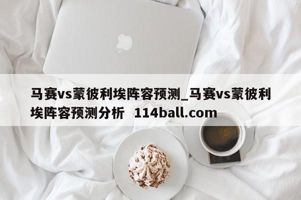 马赛vs蒙彼利埃阵容预测_马赛vs蒙彼利埃阵容预测分析  114ball.com