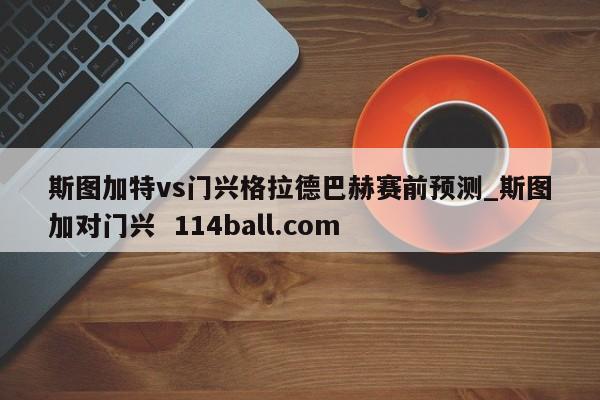 斯图加特vs门兴格拉德巴赫赛前预测_斯图加对门兴  114ball.com