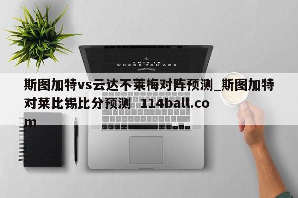 斯图加特vs云达不莱梅对阵预测_斯图加特对莱比锡比分预测  114ball.com