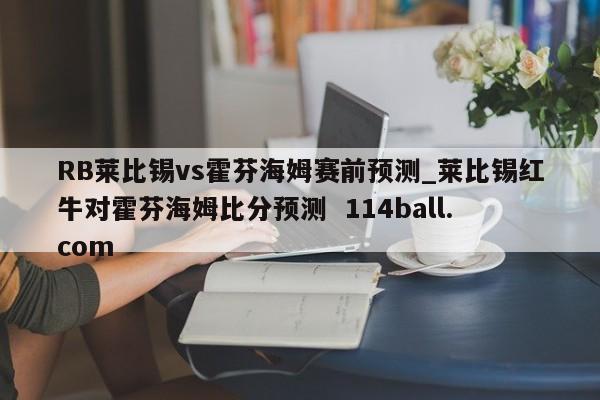 RB莱比锡vs霍芬海姆赛前预测_莱比锡红牛对霍芬海姆比分预测  114ball.com