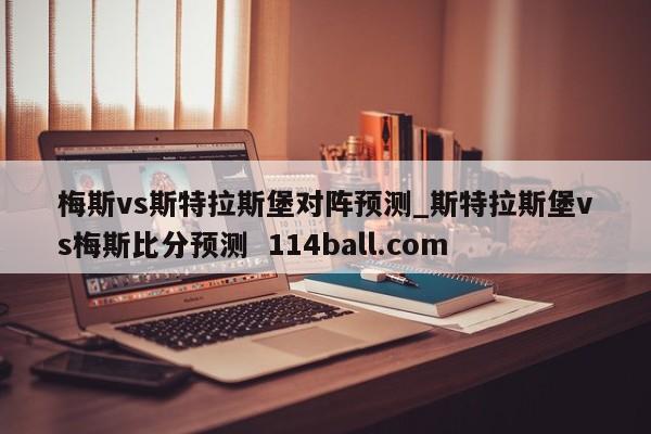 梅斯vs斯特拉斯堡对阵预测_斯特拉斯堡vs梅斯比分预测  114ball.com