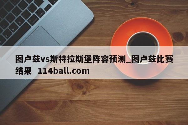 图卢兹vs斯特拉斯堡阵容预测_图卢兹比赛结果  114ball.com