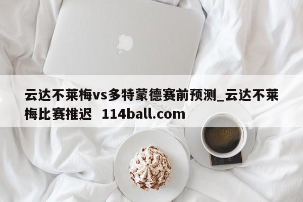云达不莱梅vs多特蒙德赛前预测_云达不莱梅比赛推迟  114ball.com
