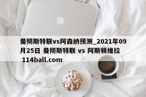 曼彻斯特联vs阿森纳预测_2021年09月25日 曼彻斯特联 vs 阿斯顿维拉  114ball.com