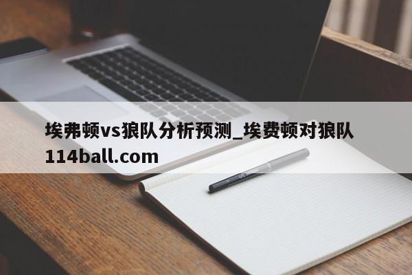 埃弗顿vs狼队分析预测_埃费顿对狼队  114ball.com