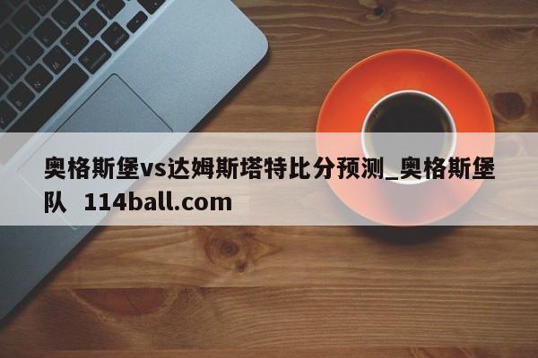 奥格斯堡vs达姆斯塔特比分预测_奥格斯堡队  114ball.com