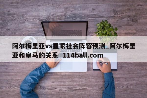 阿尔梅里亚vs皇家社会阵容预测_阿尔梅里亚和皇马的关系  114ball.com
