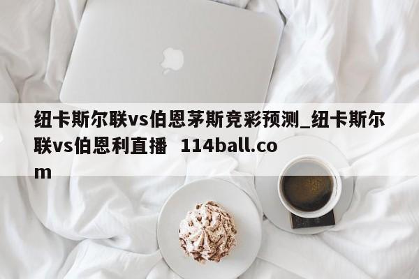 纽卡斯尔联vs伯恩茅斯竞彩预测_纽卡斯尔联vs伯恩利直播  114ball.com