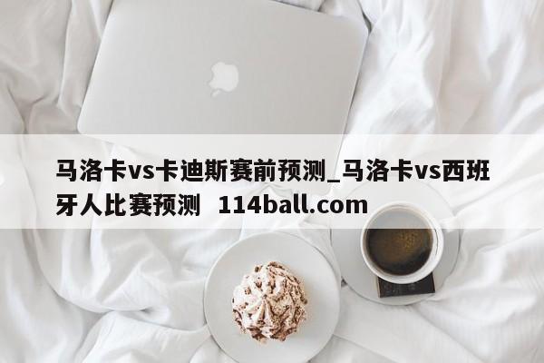 马洛卡vs卡迪斯赛前预测_马洛卡vs西班牙人比赛预测  114ball.com