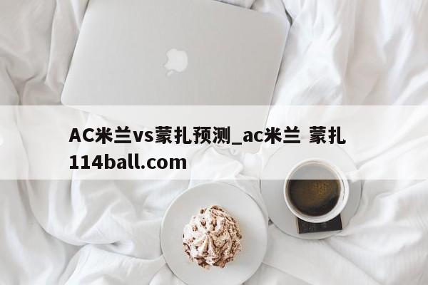 AC米兰vs蒙扎预测_ac米兰 蒙扎  114ball.com