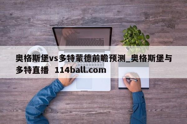 奥格斯堡vs多特蒙德前瞻预测_奥格斯堡与多特直播  114ball.com