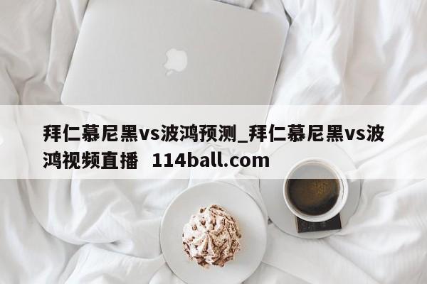 拜仁慕尼黑vs波鸿预测_拜仁慕尼黑vs波鸿视频直播  114ball.com