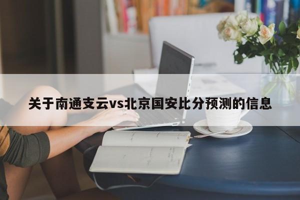 关于南通支云vs北京国安比分预测的信息