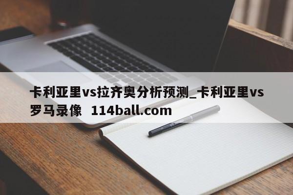 卡利亚里vs拉齐奥分析预测_卡利亚里vs罗马录像  114ball.com