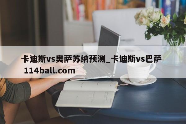 卡迪斯vs奥萨苏纳预测_卡迪斯vs巴萨  114ball.com