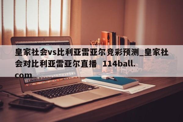 皇家社会vs比利亚雷亚尔竞彩预测_皇家社会对比利亚雷亚尔直播  114ball.com