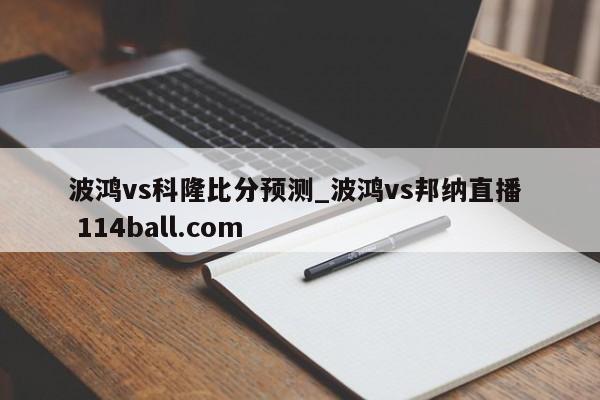 波鸿vs科隆比分预测_波鸿vs邦纳直播  114ball.com
